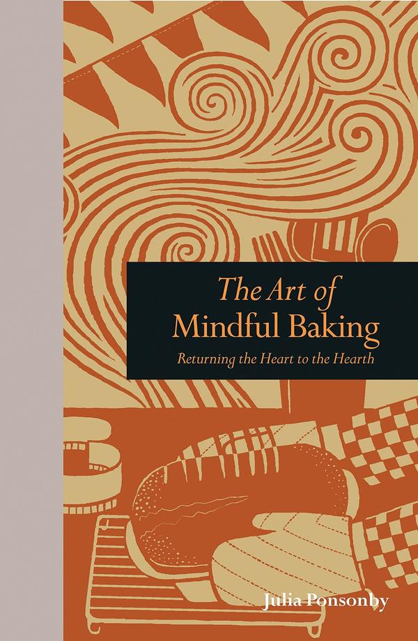 The Art Of Mindful Baking: Returning The Heart To The Hearth